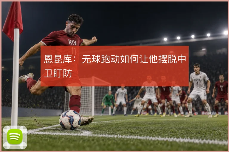 恩昆库：无球跑动如何让他摆脱中卫盯防