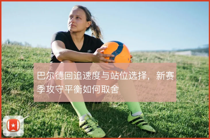 巴尔德回追速度与站位选择，新赛季攻守平衡如何取舍