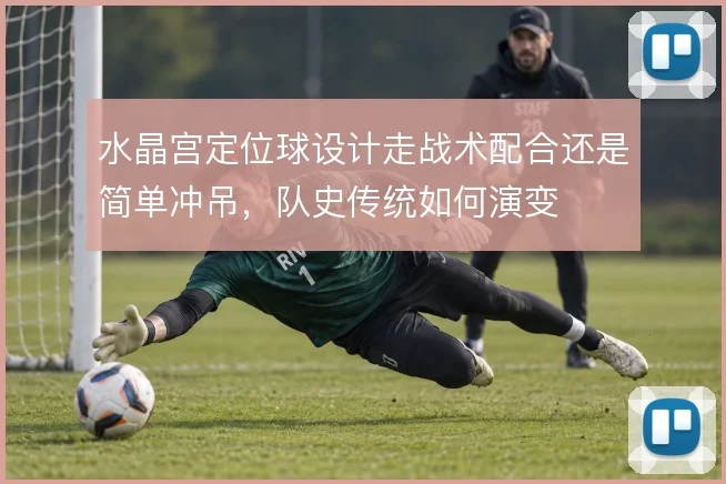 水晶宫定位球设计走战术配合还是简单冲吊，队史传统如何演变